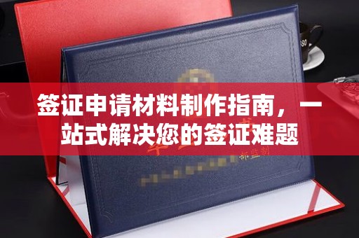 茶陵签证申请材料制作指南，一站式解决您的签证难题