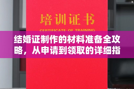 茶陵结婚证制作的材料准备全攻略，从申请到领取的详细指南